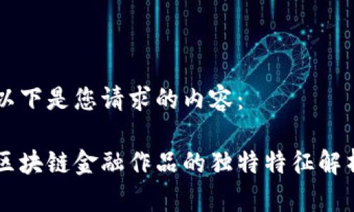 以下是您请求的内容：

区块链金融作品的独特特征解析