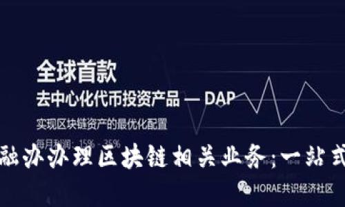 如何在金融办办理区块链相关业务：一站式服务指南