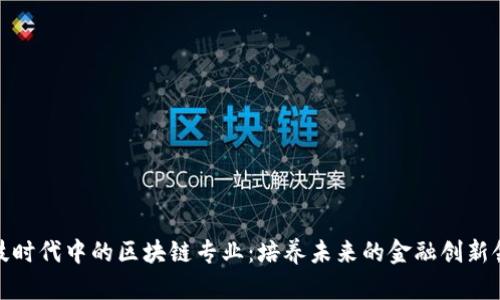 金融科技时代中的区块链专业：培养未来的金融创新领军人才