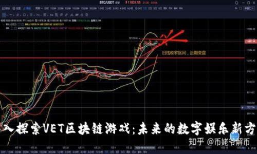 深入探索VET区块链游戏：未来的数字娱乐新方向
