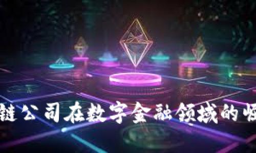 上海区块链公司在数字金融领域的崛起与发展