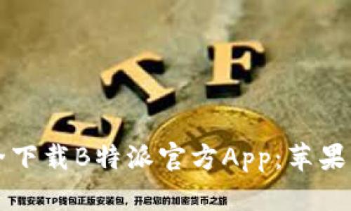 如何安全下载B特派官方App：苹果用户指南