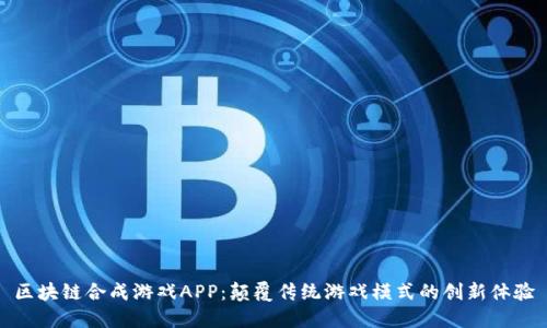 区块链合成游戏APP：颠覆传统游戏模式的创新体验
