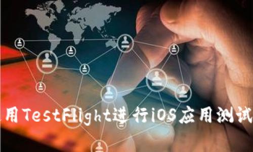 如何使用TestFlight进行iOS应用测试和分发