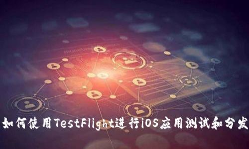 如何使用TestFlight进行iOS应用测试和分发