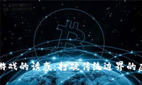 区块链游戏的诱惑：打破传统边界的虚拟世界