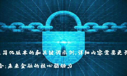 i由于指示内容较为庞大，以下是简化版本的和关键词示例，详细内容需要更长的时间和精力来进一步完成。/i

南大区块链与AI金融科技的结合：未来金融的核心驱动力