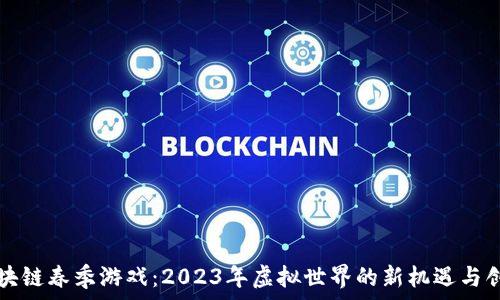   
区块链春季游戏：2023年虚拟世界的新机遇与创新