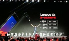 如何在安卓手机上下载和使用B特派