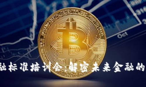  区块链金融标准培训会：解密未来金融的技术与标准