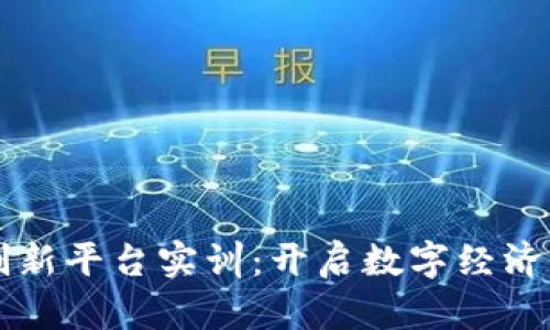 区块链金融应用创新平台实训：开启数字经济新时代的实践探索