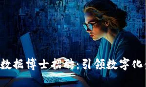 区块链金融大数据博士招聘：引领数字化金融未来的你！