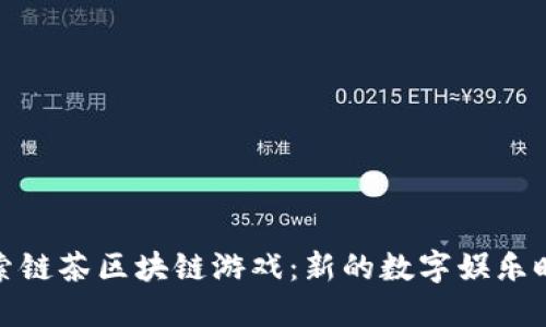 探索链茶区块链游戏：新的数字娱乐时代
