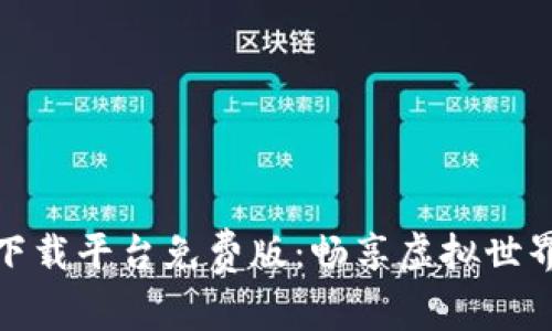 区块链游戏下载平台免费版：畅享虚拟世界的无限乐趣