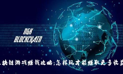 区块链游戏赚钱攻略：怎样玩才能赚取更多收益？