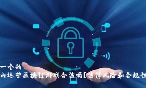 思考一个的  
在国内运营区块链游戏合法吗？法律风险和合规性详解
