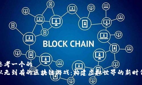 思考一个的
从无到有的区块链游戏:构建虚拟世界的新时代