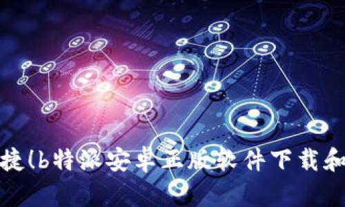 安全又便捷！b特派安卓正版软件下载和使用指南
