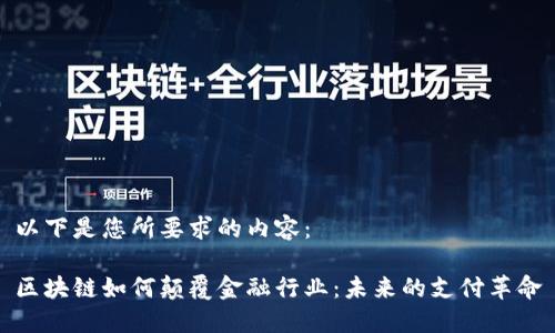 以下是您所要求的内容：

区块链如何颠覆金融行业：未来的支付革命