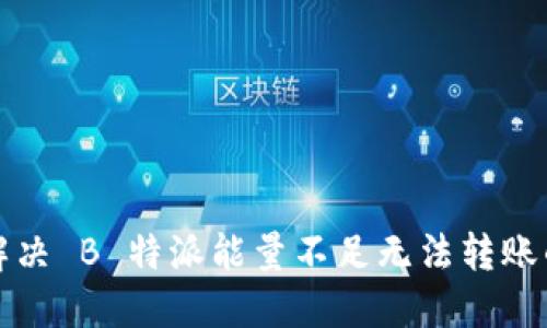 如何解决 B 特派能量不足无法转账的问题