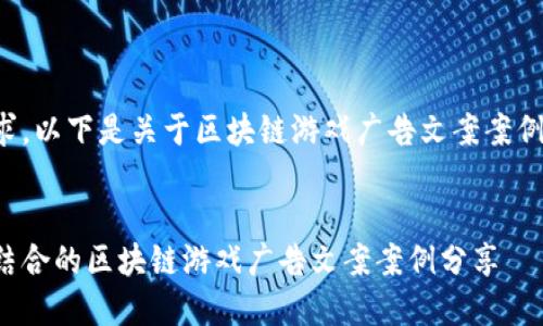 根据您的要求，以下是关于区块链游戏广告文案案例的详细内容：


创新与趣味结合的区块链游戏广告文案案例分享