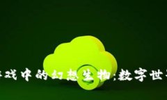 探索区块链游戏中的幻想生物：数字世界的奇幻