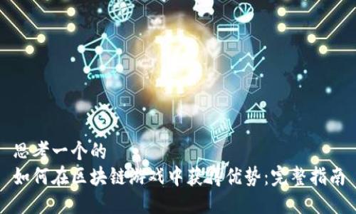 思考一个的  
如何在区块链游戏中获得优势：完整指南