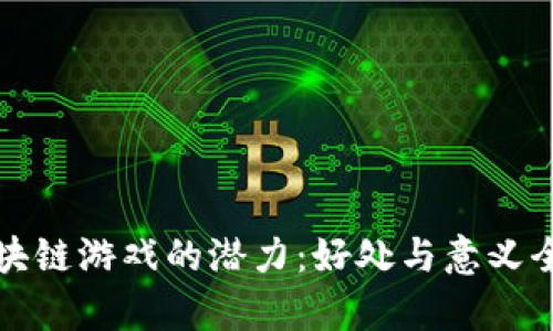探索区块链游戏的潜力：好处与意义全面解析