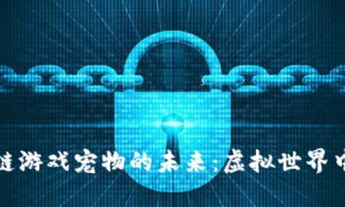 探索区块链游戏宠物的未来：虚拟世界中的新宠儿