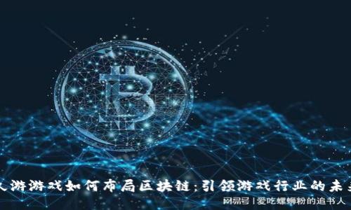 久游游戏如何布局区块链：引领游戏行业的未来