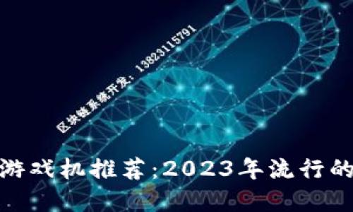 : 区块链游戏机推荐：2023年流行的最佳选择