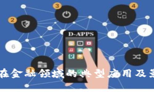 区块链在金融领域的典型应用及影响分析