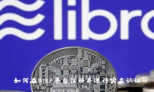 如何在BitP平台注册并进行实名认证