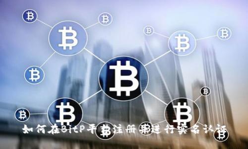 如何在BitP平台注册并进行实名认证
