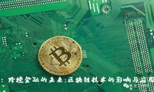 : 跨境金融的未来：区块链技术的影响与应用