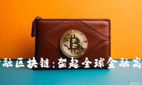 跨境金融区块链：架起全球金融高效桥梁