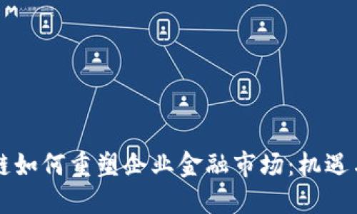 区块链如何重塑企业金融市场：机遇与挑战