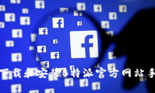 如何下载和安装B特派官方网站手机版