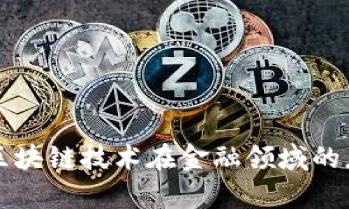 深入探索区块链技术在金融领域的应用与前景