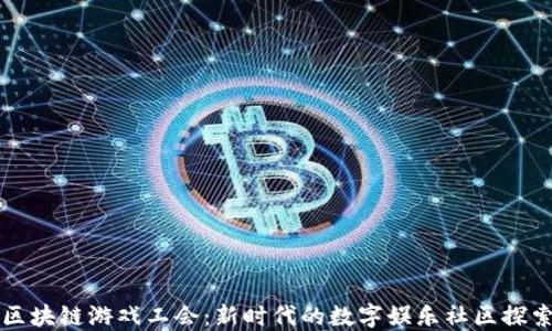 
区块链游戏工会：新时代的数字娱乐社区探索