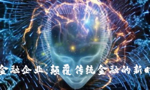 区块链金融企业：颠覆传统金融的新时代企业