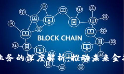 区块链金融业务的深度解析：推动未来金融的关键力量