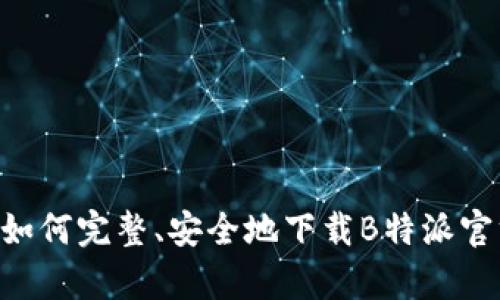 全方位指南：如何完整、安全地下载B特派官方APP（安卓）