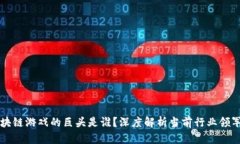 区块链游戏的巨头是谁？深度解析当前行业领军