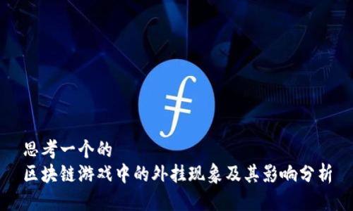 思考一个的  
区块链游戏中的外挂现象及其影响分析