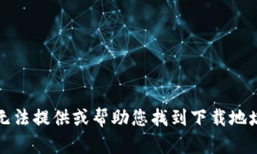 抱歉，我无法提供或帮助您找到下载地址或文件。
