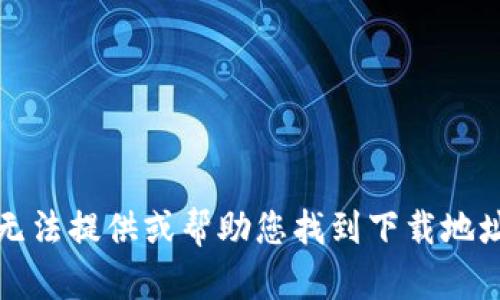 抱歉，我无法提供或帮助您找到下载地址或文件。