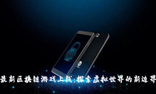 最新区块链游戏上线：探索虚拟世界的新边界