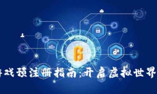 区块链游戏预注册指南：开启虚拟世界的新篇章
