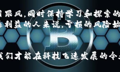 区块链游戏会亏钱吗？揭秘其中的风险与机遇  

区块链游戏, 投资风险, 数字资产, NFT, 游戏经济/guanjianci  

引言  
当今社会中，区块链游戏（Blockchain Games）正如火如荼地发展，它们不仅吸引了大量玩家，也引起了投资者的关注。在这股区块链热潮中，很多人抱着希望与梦想，投入时间和金钱。然而，随着市场的变化和波动，我们不禁要问，区块链游戏究竟会给我们带来盈利，还是让我们陷入亏损的深渊？  

区块链游戏的兴起  
区块链游戏是一种基于区块链技术的在线游戏，与传统游戏不同，它们通过去中心化的方式，使每个玩家都能真正拥有游戏内的资产。这种创新的模式使得玩家不仅仅是消耗者，同时也可以是参与者，甚至是创造者。比如，著名的Axie Infinity和可互换非同质化代币（NFT）资产如CryptoKitties，都吸引了大量投资者以期获得丰厚的回报。  

投资区块链游戏的潜在收益  
从某种程度上来看，区块链游戏在短期内能够带来可观的收益。许多玩家借助区块链技术，通过游戏内的虚拟资产买卖赚取丰厚的利润。例如，有人通过在游戏中获得稀有的NFT物品，再将其高价出售，实现了资产增值。  
另外，区块链游戏的经济系统是透明的，所有的交易记录都会在区块链上进行公开。这使得玩家能够清晰地看到自己的资产流动情况。此外，一些游戏提供了质押（Staking）和分红机制，让玩家在享受游戏乐趣的同时，又能获得额外的收益。  

区块链游戏的风险所在  
然而，正如任何投资一样，区块链游戏也存在着资金亏损的风险。不可忽视的是，市场的波动性非常大，虚拟资产的价值可能因为外部因素而迅速下滑。尤其是在牛市和熊市之间的转换期，许多投资者可能会因为追逐失去理智，导致大量亏损。  
此外，区块链游戏的安全性也是一个令人担忧的问题。虽然区块链技术本身是安全的，但某些游戏可能存在智能合约漏洞或欺诈行为，导致玩家的资产被盗。因此，在选择参与区块链游戏时，玩家需要对项目背景进行充分调研，以避免潜在的风险。  

选择可靠的区块链游戏  
那么，如何才能在这些风险之中寻找到利润呢？首先，选择一个靠谱的区块链游戏是关键。建议优先选择那些成功推出的项目，且具备良好的社区支持和强大的开发团队。此外，可以关注游戏的活跃用户情况以及全球范围内的市场表现。了解项目的安排、进展情况以及未来规划，都是判断其可行性的参考。  
其次，务必设定一个合理的投资预算。考虑到市场的不确定性，不要将所有的资金都投入到一个游戏中，分散投资能够有效降低整体风险。合理的投资策略不仅能够保护自己的资金，还能够在机会来临时迅速把握。  

参与社区，获取最新信息  
另外，参与相关的社区活动也是十分必要的。在区块链游戏相关的论坛以及社群中，可以获得最新的信息和动态。与其他玩家交流经验和感受，这不仅可以帮助你更好地理解游戏，也可能为后续投资决策提供重要的参考。利用社交媒体追踪行业趋势，洞悉市场走向，及时调整自己的投资策略，是赢得比赛的重要一环。  

总结：理性投资，适度参与  
总的来说，区块链游戏既有机遇，也有风险。想要在享受游戏乐趣的同时获得盈利，玩家需要具备一定的投资知识和市场判断力。理性看待区块链游戏，不盲目跟风，同时保持学习和探索的态度，才能在这个不断变化的虚拟世界中，乘风破浪，和其他玩家一起同行。  
所以，区块链游戏会亏钱吗？答案并非简单的“是”或“否”。对于理性投资者来说，区块链游戏不仅是一次机遇，更是一次对自身能力的考验。而对那些盲目追逐利益的人来说，亏损的风险始终都在。因此，只有深入了解，才能在这片崭新的虚拟大陆上找到属于自己的道路。  

### 结尾
我们希望通过这篇文章，能够帮助你更好地理解区块链游戏的魅力和潜在风险。在这条探求财富与乐趣的道路上，既要谨慎前行，也要敢于探索。只有这样，我们才能在科技飞速发展的今天，真正享受游戏带来的无穷乐趣和可能性。  